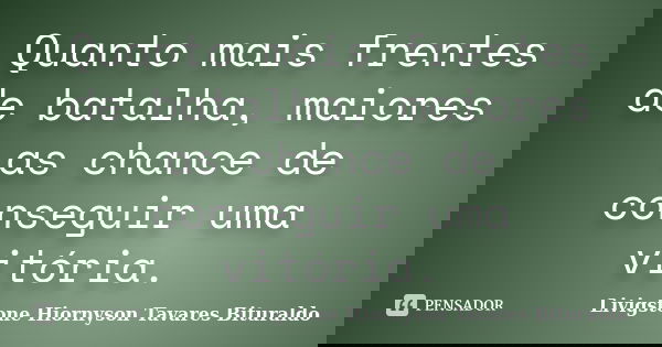 Quanto mais frentes de batalha, maiores as chance de conseguir uma vitória.... Frase de Livigstone Hiornyson Tavares Bituraldo.