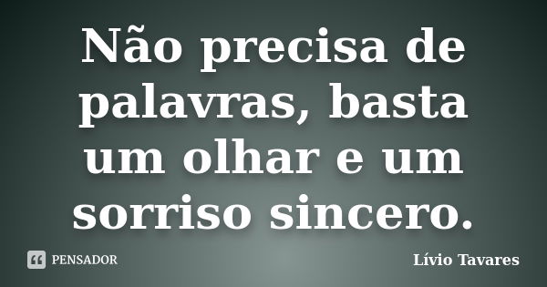 Não precisa de palavras, basta um olhar e um sorriso sincero.... Frase de Lívio Tavares.