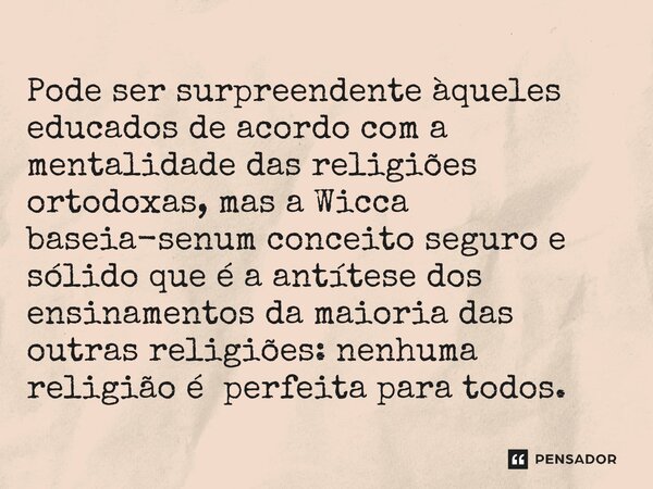 ⁠Pode ser surpreendente àqueles educados de acordo com a mentalidade das religiões ortodoxas, mas a Wicca baseia-senum conceito seguro e sólido que é a antítese... Frase de livro A Verdade sobre a Bruxaria Moderna.