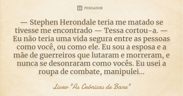 — Stephen Herondale teria me matado se tivesse me encontrado — Tessa cortou-a. — Eu não teria uma vida segura entre as pessoas como você, ou como ele. Eu sou a ... Frase de Livro 