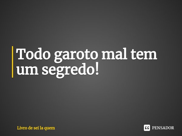 Todo garoto mal tem um segredo!⁠... Frase de Livro de sei la quem.