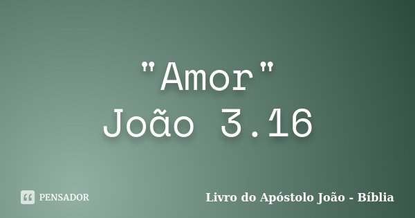 "Amor" João 3.16... Frase de Livro do Apóstolo João - Bíblia.