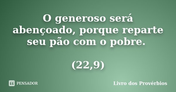 O generoso será abençoado, porque reparte seu pão com o pobre. (22,9)... Frase de Livro dos Provérbios.