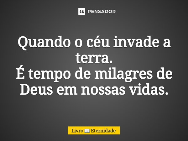⁠Quando o céu invade a terra. É tempo de milagres de Deus em nossas vidas.... Frase de Livro  Eternidade.
