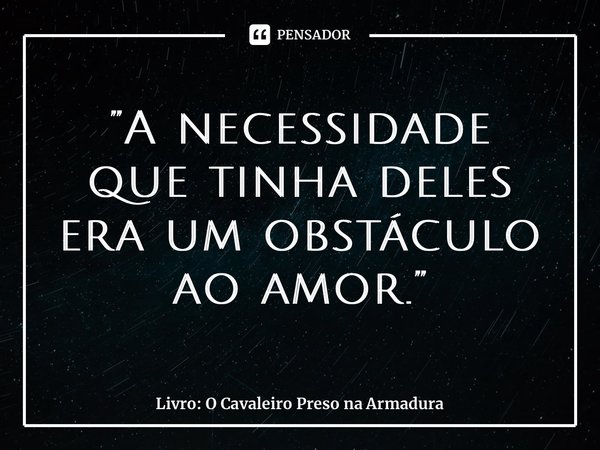 ⁠A necessidade que tinha deles era um obstáculo ao amor.... Frase de Robert Fisher.