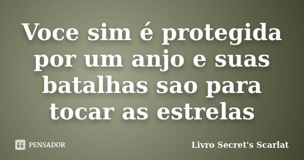 Voce sim é protegida por um anjo e suas batalhas sao para tocar as estrelas... Frase de Livro Secret's Scarlat.