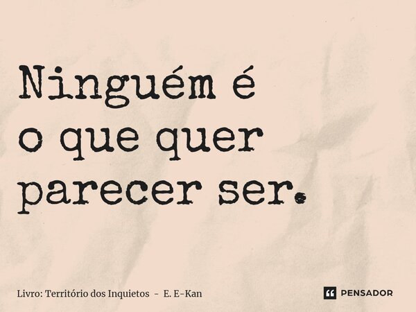 ⁠Ninguém é o que quer parecer ser.... Frase de Livro: Território dos Inquietos - E. E-Kan.