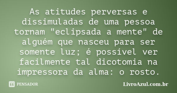 As atitudes perversas e dissimuladas de uma pessoa tornam "eclipsada a mente" de alguém que nasceu para ser somente luz; é possível ver facilmente tal... Frase de LivroAzul.com.br.