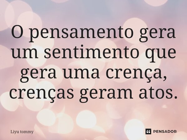 O pensamento gera um sentimento que gera uma crença, crenças geram atos.⁠... Frase de Liyu tommy.