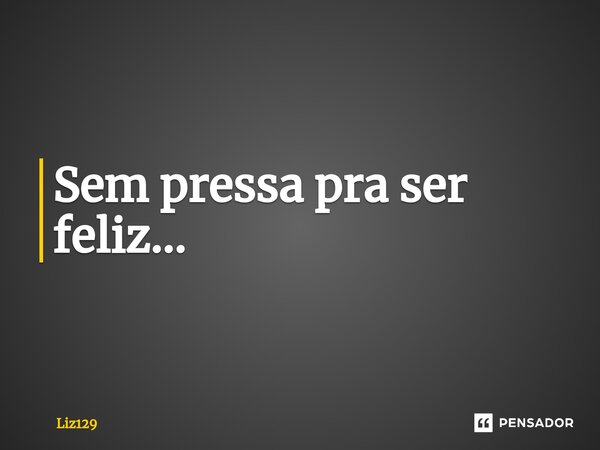 ⁠Sem pressa pra ser feliz...... Frase de Liz129.