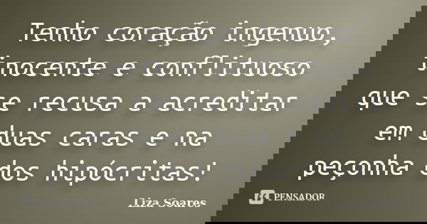 Tenho coração ingenuo, inocente e conflituoso que se recusa a acreditar em duas caras e na peçonha dos hipócritas!... Frase de Liza Soares.