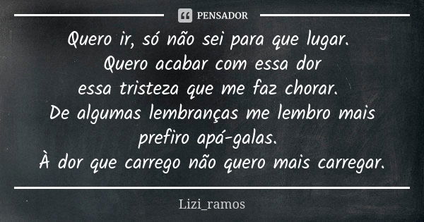 Quero ir, só não sei para que lugar. Quero acabar com essa dor essa tristeza que me faz chorar. De algumas lembranças me lembro mais prefiro apá-galas. À dor qu... Frase de Lizi_ramos.