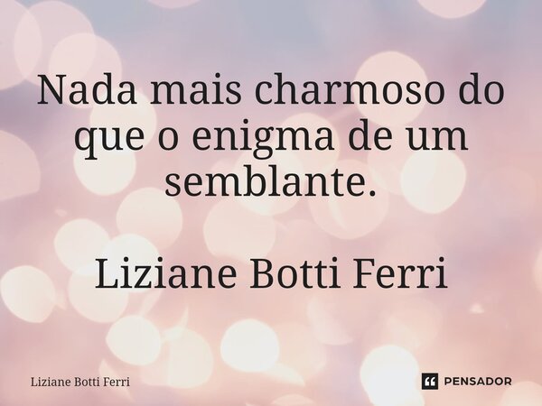 Nada mais charmoso do que o enigma de um semblante. Liziane Botti Ferri... Frase de Liziane Botti Ferri.