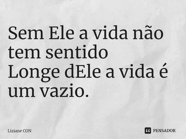 ⁠Sem Ele a vida não tem sentido
Longe dEle a vida é um vazio.... Frase de Liziane CON.