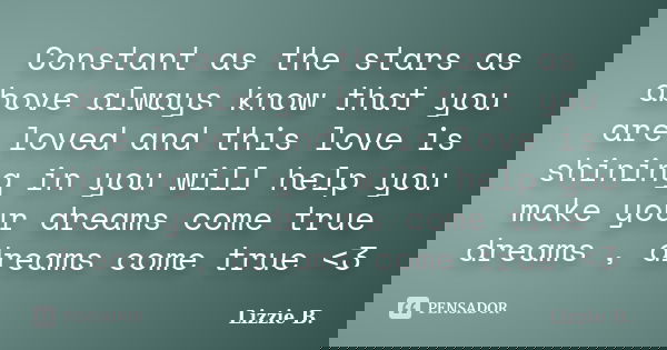 Constant as the stars as above always know that you are loved and this love is shining in you will help you make your dreams come true dreams , dreams come true... Frase de Lizzie B..