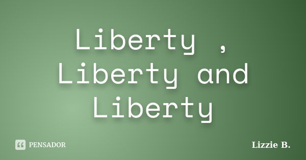 Liberty, Liberty And Liberty Lizzie B. - Pensador