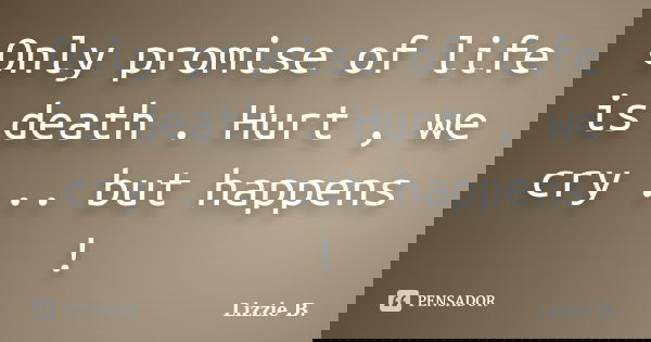 Only promise of life is death . Hurt , we cry ... but happens !... Frase de Lizzie B..