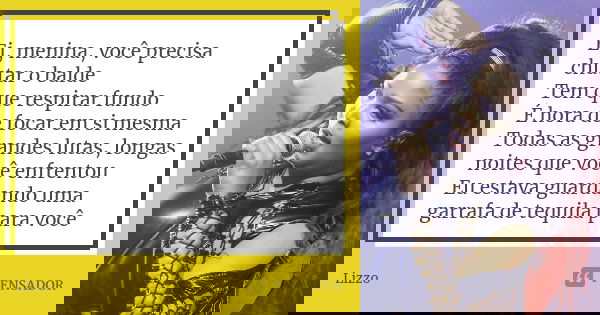 Ei, menina, você precisa chutar o balde Tem que respirar fundo É hora de focar em si mesma Todas as grandes lutas, longas noites que você enfrentou Eu estava gu... Frase de Lizzo.