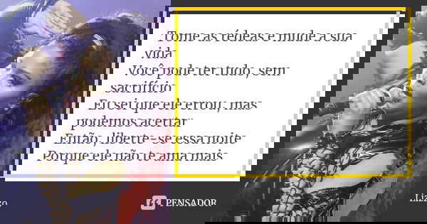 Tome as rédeas e mude a sua vida Você pode ter tudo, sem sacrifício Eu sei que ele errou, mas podemos acertar Então, liberte-se essa noite Porque ele não te ama... Frase de Lizzo.