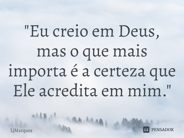 ⁠"Eu creio em Deus, mas o que mais importa é a certeza que Ele acredita em mim."... Frase de LjMarques.