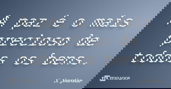 A paz é o mais precioso de todos os bens.... Frase de L. Jourdan.
