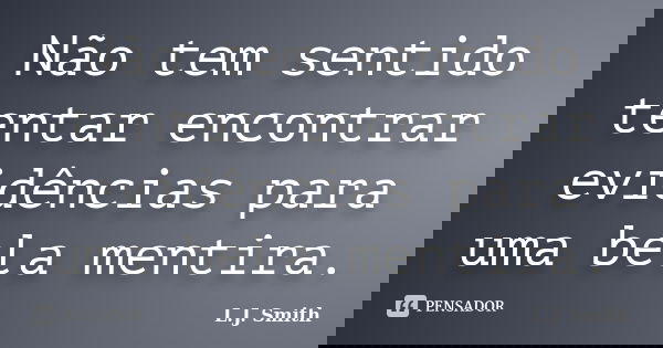 Não tem sentido tentar encontrar evidências para uma bela mentira.... Frase de L.J. Smith.