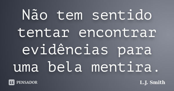 Não tem sentido tentar encontrar evidências para uma bela mentira.... Frase de L.J. Smith.