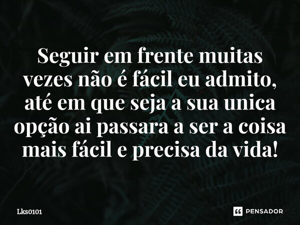 ⁠Seguir em frente muitas vezes não é fácil eu admito, até em que seja a sua unica opção ai passara a ser a coisa mais fácil e precisa da vida!... Frase de Lks0101.