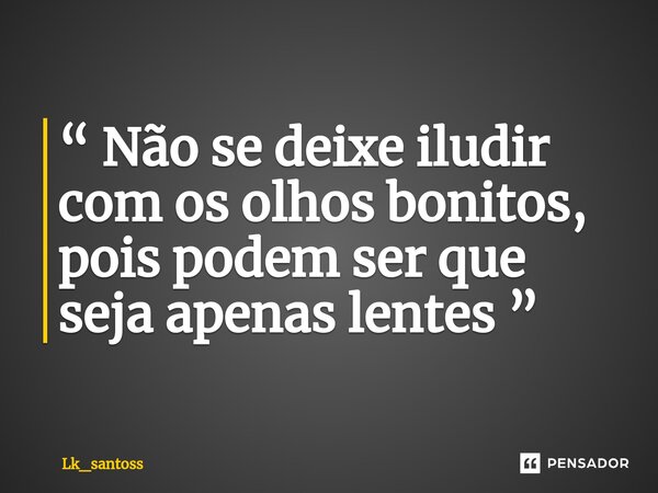 ⁠“ Não se deixe iludir com os olhos bonitos, pois podem ser que seja apenas lentes ”... Frase de Lk_santoss.