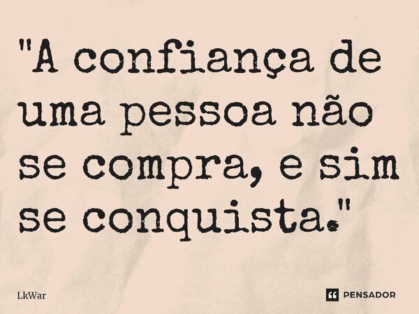 ⁠"A confiança de uma pessoa não se compra, e sim se conquista."... Frase de LkWar.