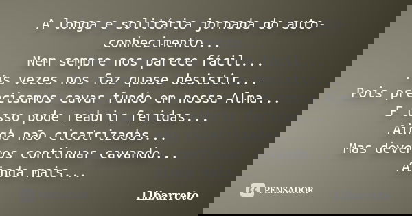 A longa e solitária jornada do auto-conhecimento... Nem sempre nos parece fácil... As vezes nos faz quase desistir... Pois precisamos cavar fundo em nossa Alma.... Frase de Llbarreto.