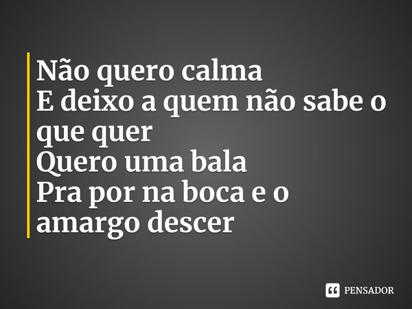 ⁠Não quero calma
E deixo a quem não sabe o que quer
Quero uma bala
Pra por na boca e o amargo descer... Frase de lllucas.