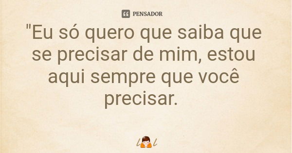 "Eu só quero que saiba que se precisar de mim, estou aqui sempre que você precisar.... Frase de ll.