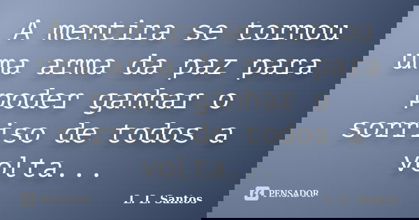 A mentira se tornou uma arma da paz para poder ganhar o sorriso de todos a volta...... Frase de L. L. Santos.