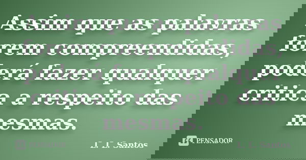 Assim que as palavras forem compreendidas, poderá fazer qualquer critica a respeito das mesmas.... Frase de L. L. Santos.