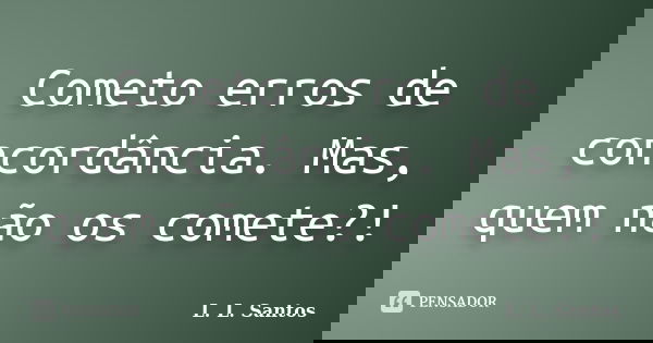 Cometo erros de concordância. Mas, quem não os comete?!... Frase de L. L. Santos.
