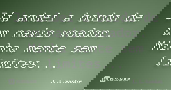 Já andei a bordo de um navio voador. Minha mente sem limites...... Frase de L. L. Santos.