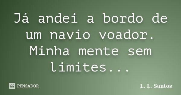 Já andei a bordo de um navio voador. Minha mente sem limites...... Frase de L. L. Santos.