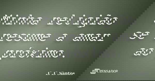 Minha religião se resume a amar ao próximo.... Frase de L. L. Santos.