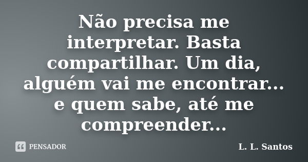 Não precisa me interpretar. Basta compartilhar. Um dia, alguém vai me encontrar... e quem sabe, até me compreender...... Frase de L. L. Santos.