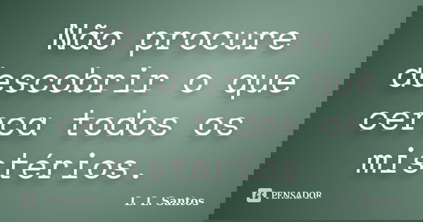 Não procure descobrir o que cerca todos os mistérios.... Frase de L. L. Santos.