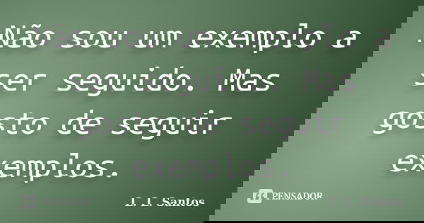 Não sou um exemplo a ser seguido. Mas gosto de seguir exemplos.... Frase de L. L. Santos.