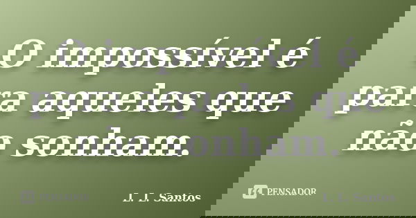 O impossível é para aqueles que não sonham.... Frase de L. L. Santos.