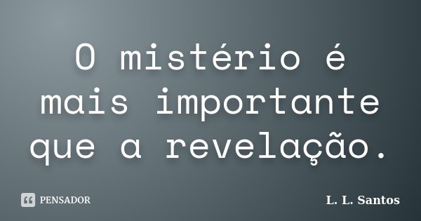 O mistério é mais importante que a revelação.... Frase de L. L. Santos.