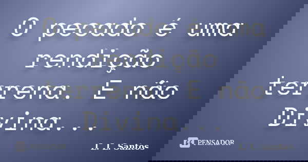 O pecado é uma rendição terrena. E não Divina...... Frase de L. L. Santos.