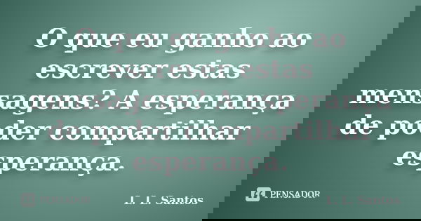 O que eu ganho ao escrever estas mensagens? A esperança de poder compartilhar esperança.... Frase de L. L. Santos.