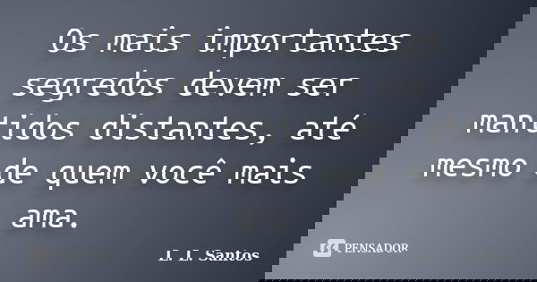 Os mais importantes segredos devem ser mantidos distantes, até mesmo de quem você mais ama.... Frase de L. L. Santos.
