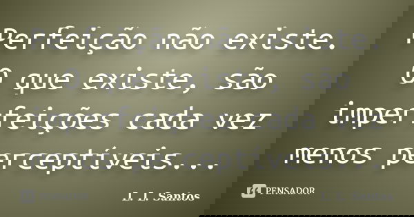 Perfeição não existe. O que existe, são imperfeições cada vez menos perceptíveis...... Frase de L. L. Santos.