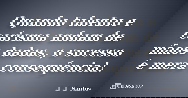 Quando talento e carisma andam de mãos dadas, o sucesso é mera consequência!... Frase de L. L. Santos.