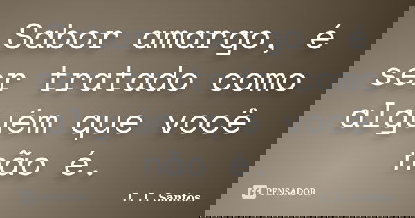 Sabor amargo, é ser tratado como alguém que você não é.... Frase de L. L. Santos.